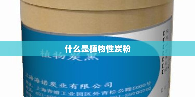 什么是植物性炭粉 什么是植物性炭粉