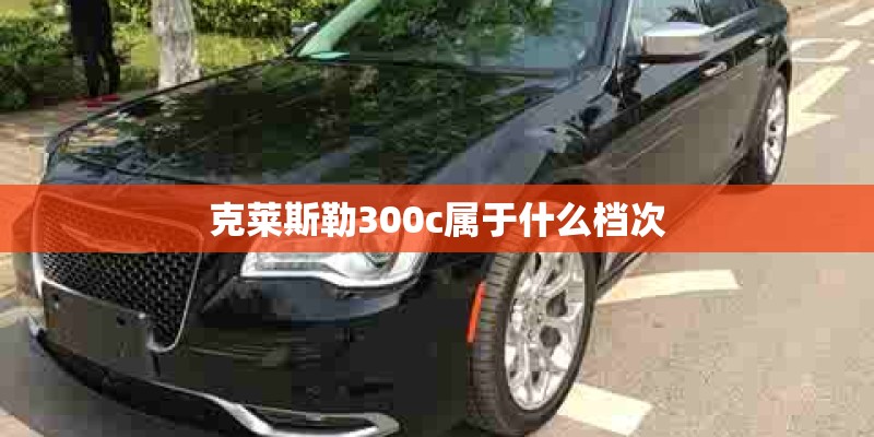 克莱斯勒300c属于什么档次