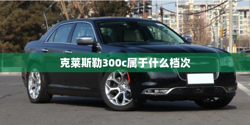 克莱斯勒300c属于什么档次