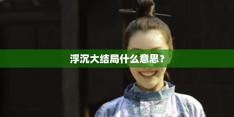 浮沉大结局什么意思？