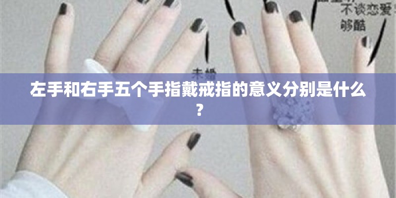 左手和右手五个手指戴戒指的意义分别是什么? 左手和右手五个手指戴戒指的意义分别是什么?