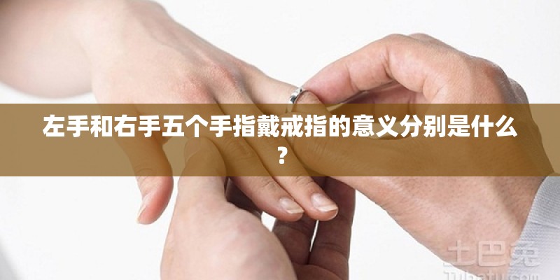 左手和右手五个手指戴戒指的意义分别是什么? 左手和右手五个手指戴戒指的意义分别是什么?