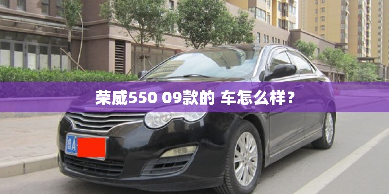 荣威550 09款的 车怎么样? 荣威550 09款的 车怎么样?