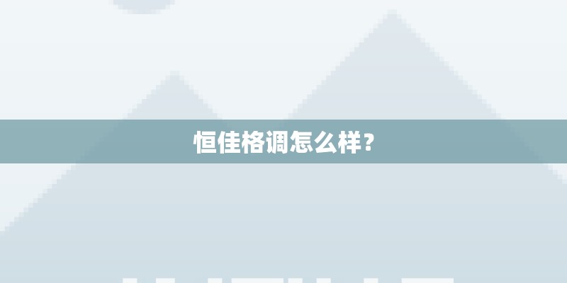 恒佳格调怎么样？