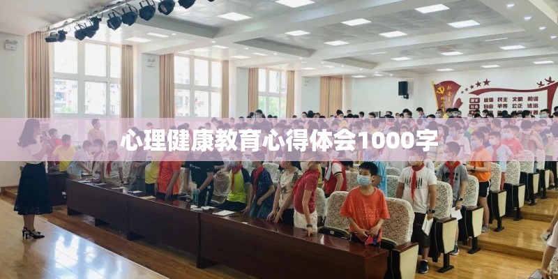 心理健康教育心得体会1000字 心理健康教育心得体会1000字