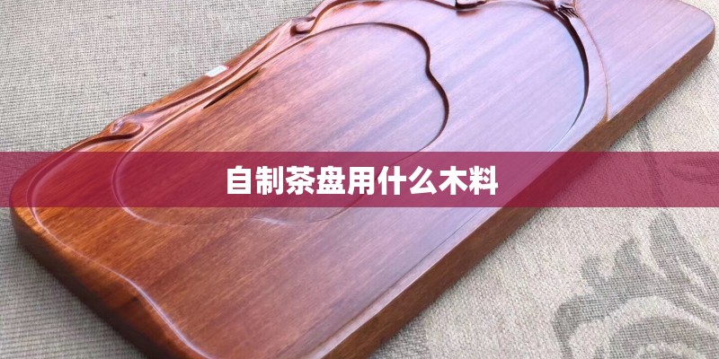 自制茶盘用什么木料