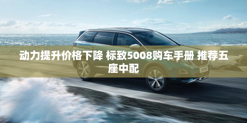 动力提升价格下降 标致5008购车手册 推荐五座中配