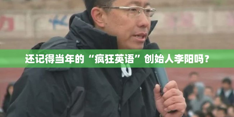 还记得当年的“疯狂英语”创始人李阳吗? 还记得当年的“疯狂英语”创始人李阳吗?