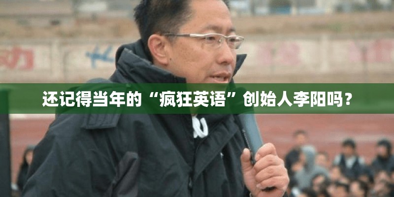 还记得当年的“疯狂英语”创始人李阳吗? 还记得当年的“疯狂英语”创始人李阳吗?