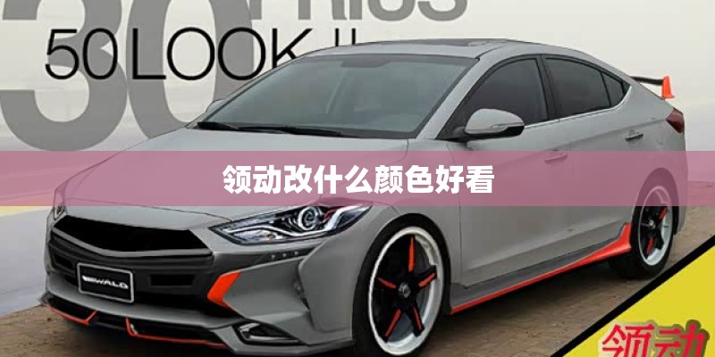 领动改什么颜色好看 领动改什么颜色好看