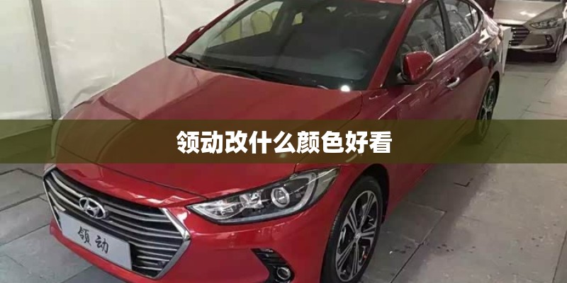 领动改什么颜色好看 领动改什么颜色好看
