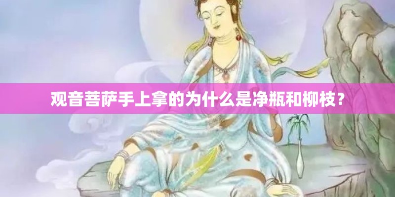 观音菩萨手上拿的为什么是净瓶和柳枝？