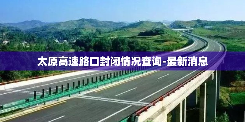 太原高速路口封闭情况查询-最新消息 太原高速路口封闭情况查询-最新消息