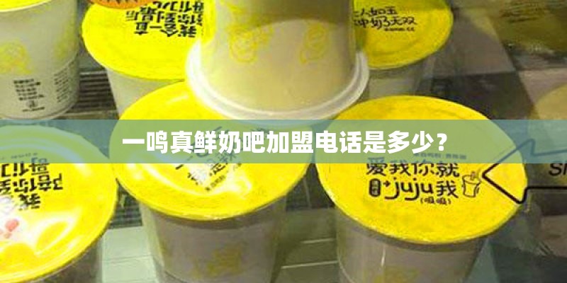 一鸣真鲜奶吧加盟电话是多少？