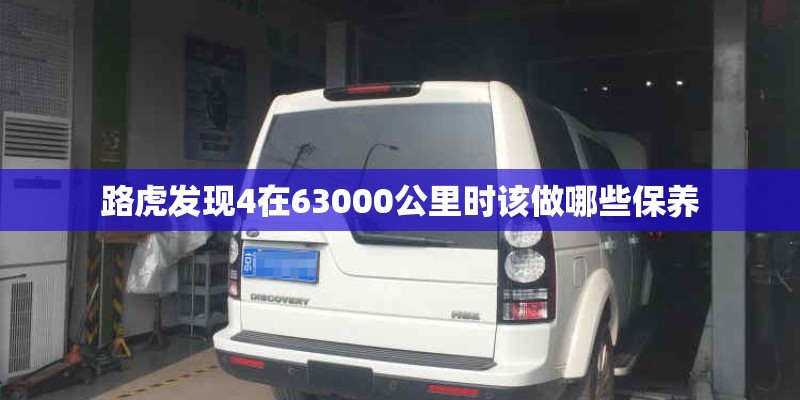 路虎发现4在63000公里时该做哪些保养