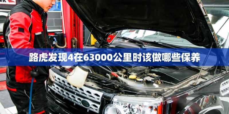 路虎发现4在63000公里时该做哪些保养