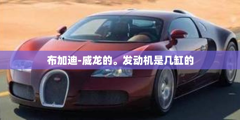 布加迪-威龙的。发动机是几缸的
