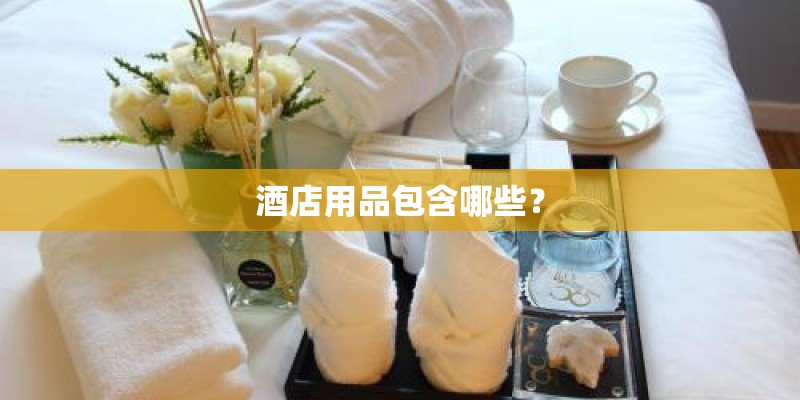 酒店用品包含哪些？