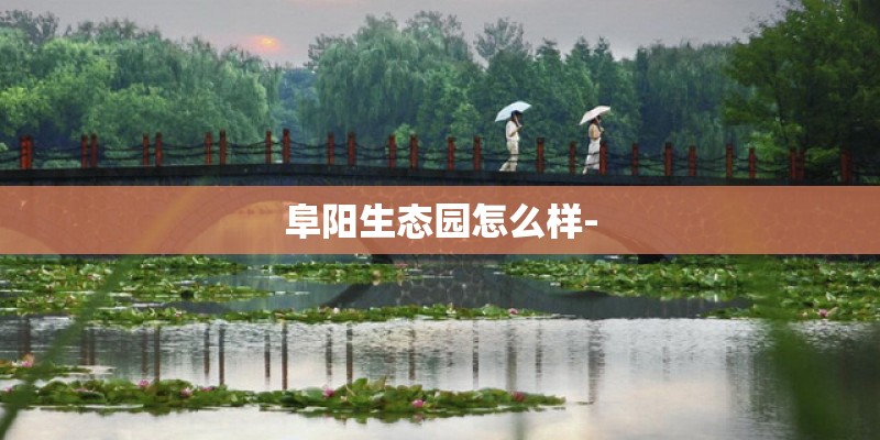 阜阳生态园怎么样-