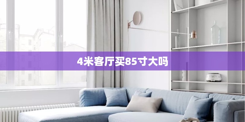 4米客厅买85寸大吗