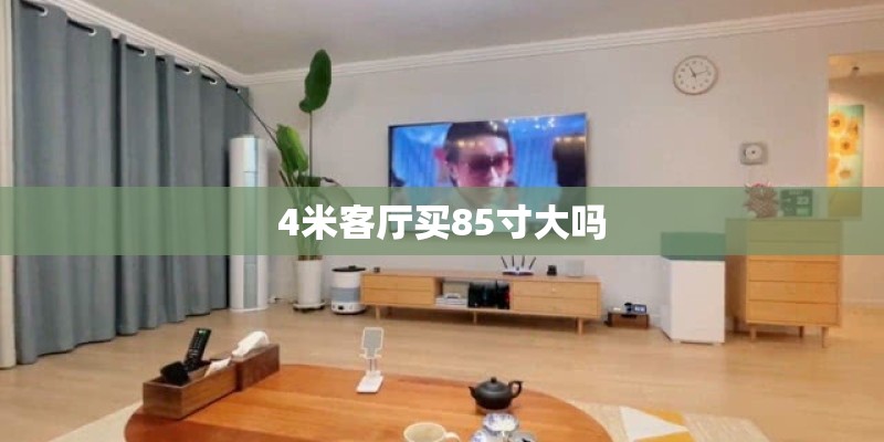 4米客厅买85寸大吗