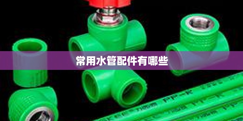 常用水管配件有哪些