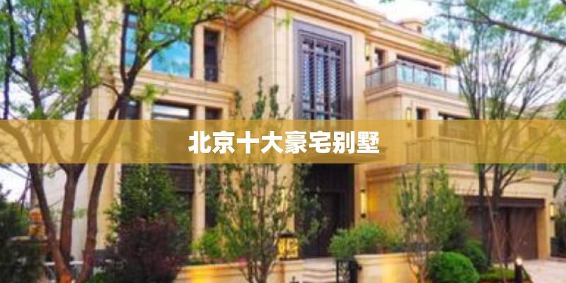 北京十大豪宅别墅