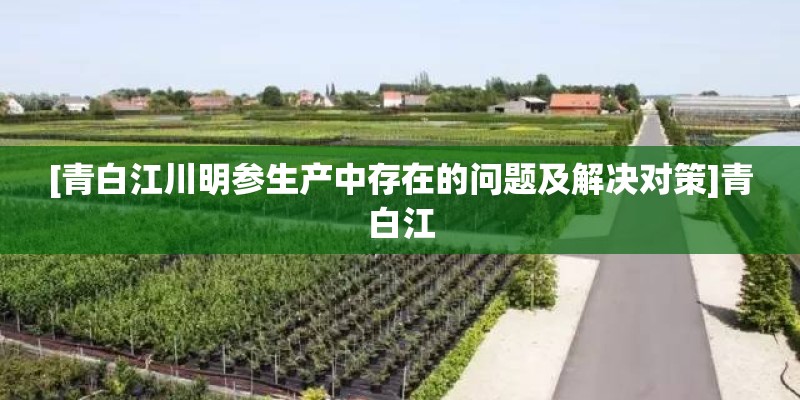 [青白江川明参生产中存在的问题及解决对策]青白江