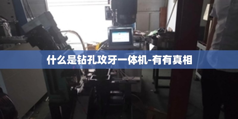 什么是钻孔攻牙一体机-有有真相