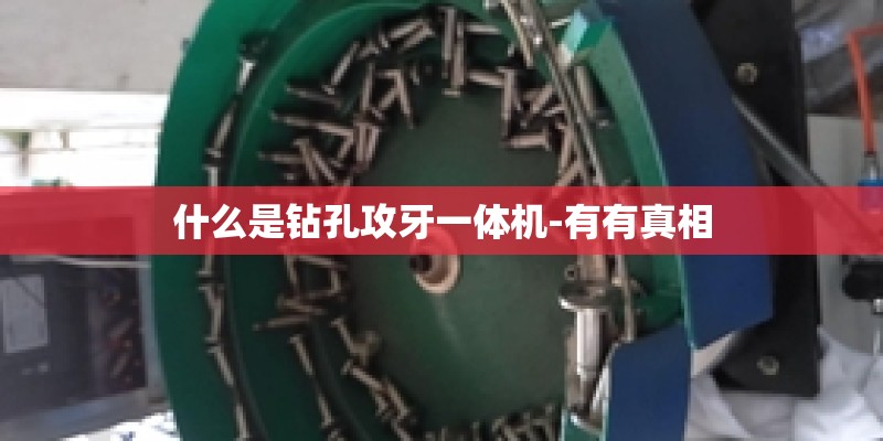 什么是钻孔攻牙一体机-有有真相
