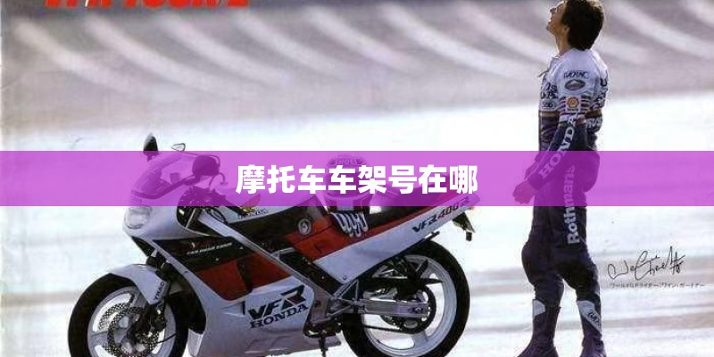 摩托车车架号在哪 摩托车车架号在哪