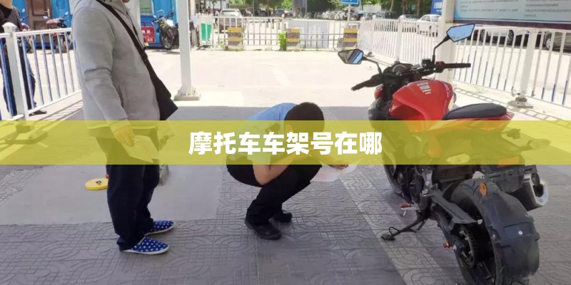 摩托车车架号在哪 摩托车车架号在哪