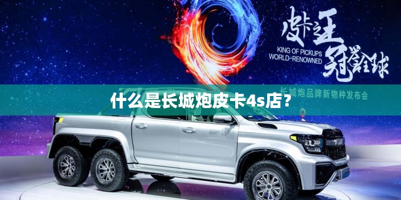 什么是长城炮皮卡4s店？