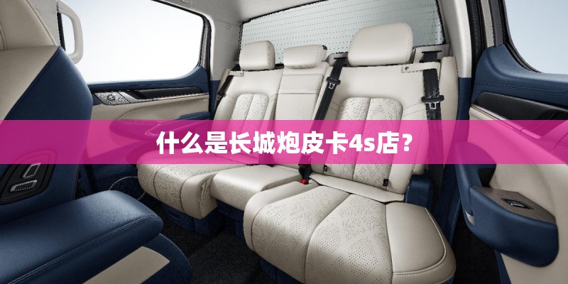 什么是长城炮皮卡4s店？