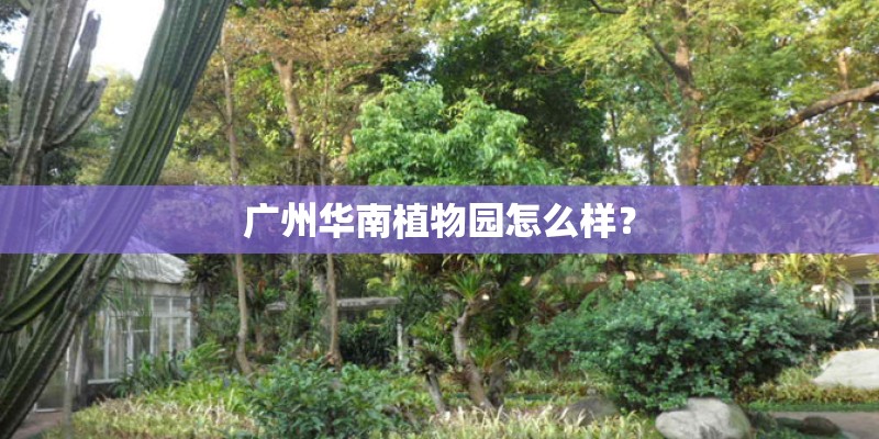 广州华南植物园怎么样？