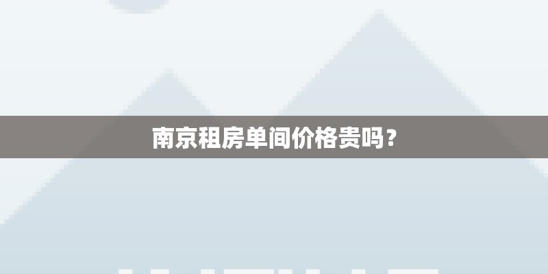 南京租房单间价格贵吗？