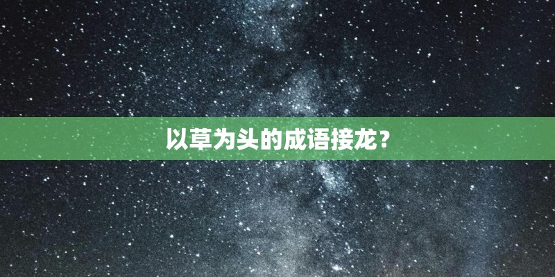 以草为头的成语接龙？