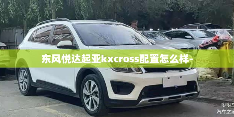 东风悦达起亚kxcross配置怎么样-
