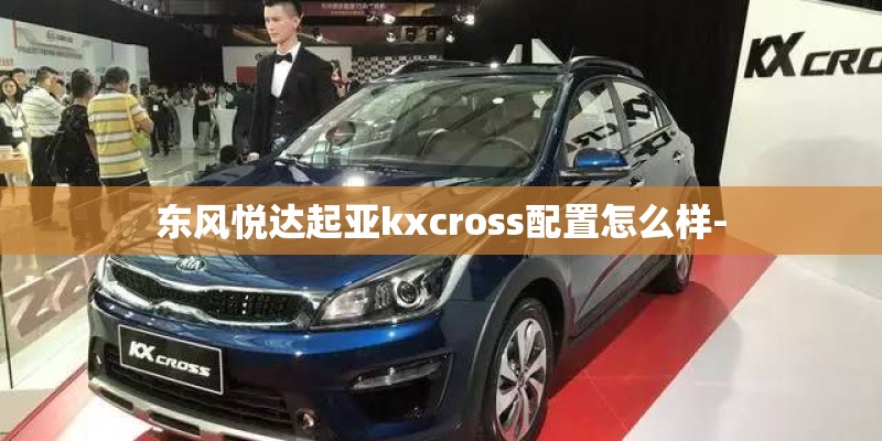 东风悦达起亚kxcross配置怎么样-