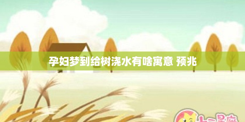 孕妇梦到给树浇水有啥寓意 预兆